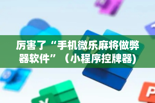 厉害了“手机微乐麻将做弊器软件”（小程序控牌器)