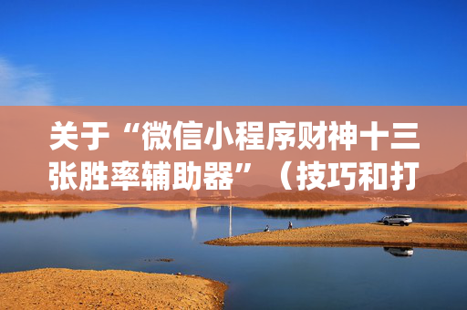 关于“微信小程序财神十三张胜率辅助器”（技巧和打好牌方法)