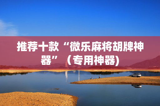 推荐十款“微乐麻将胡牌神器”（专用神器)