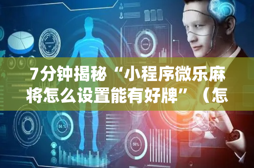 7分钟揭秘“小程序微乐麻将怎么设置能有好牌”（怎么设置能有好牌)