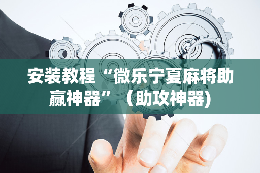 安装教程“微乐宁夏麻将助赢神器”（助攻神器)