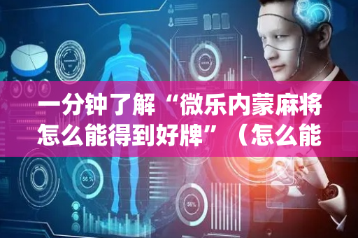 一分钟了解“微乐内蒙麻将怎么能得到好牌”（怎么能调好牌)