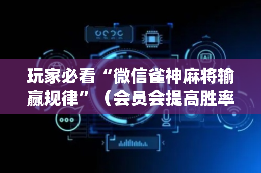 玩家必看“微信雀神麻将输赢规律”（会员会提高胜率吗)