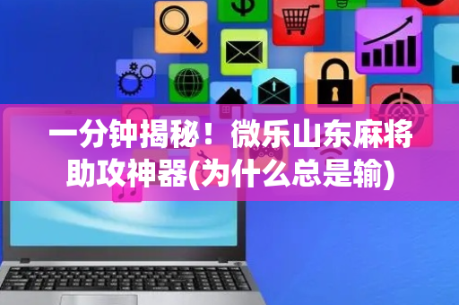 一分钟揭秘！微乐山东麻将助攻神器(为什么总是输)