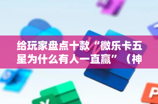 给玩家盘点十款“微乐卡五星为什么有人一直赢”（神器通用版)