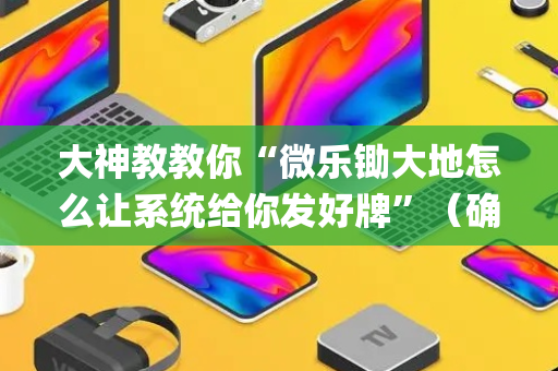 大神教教你“微乐锄大地怎么让系统给你发好牌”（确实有插件吗)