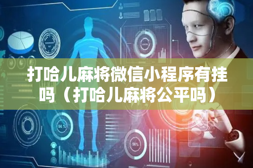 打哈儿麻将微信小程序有挂吗（打哈儿麻将公平吗）
