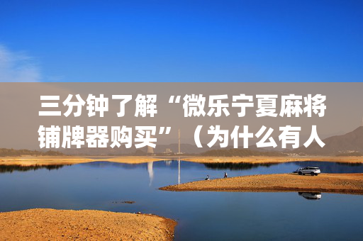 三分钟了解“微乐宁夏麻将铺牌器购买”（为什么有人一直赢)