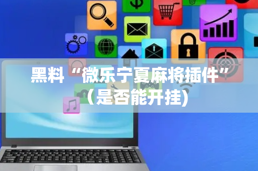 黑料“微乐宁夏麻将插件”（是否能开挂)