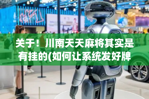 关于！川南天天麻将其实是有挂的(如何让系统发好牌)
