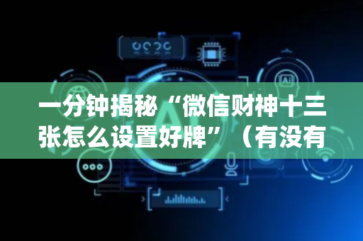 一分钟揭秘“微信财神十三张怎么设置好牌”（有没有猫腻)