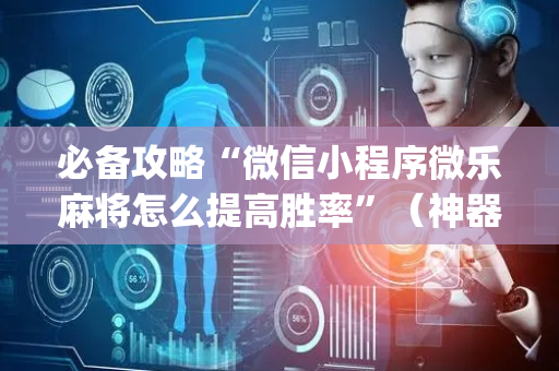 必备攻略“微信小程序微乐麻将怎么提高胜率”（神器通用版)