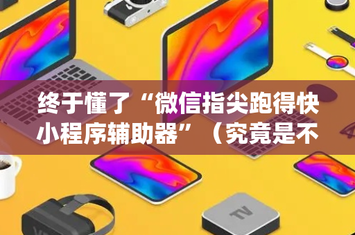 终于懂了“微信指尖跑得快小程序辅助器”（究竟是不是有挂)