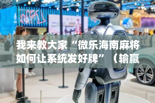 我来教大家“微乐海南麻将如何让系统发好牌”（输赢规律)