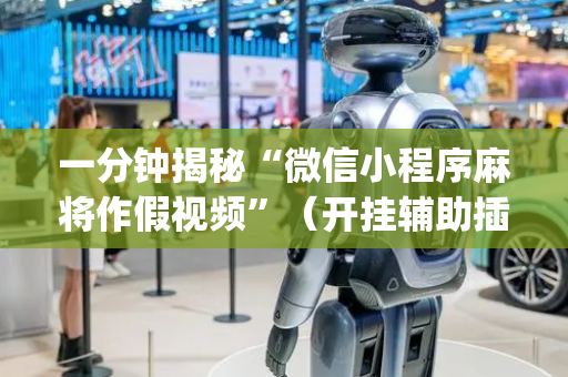 一分钟揭秘“微信小程序麻将作假视频”（开挂辅助插件)