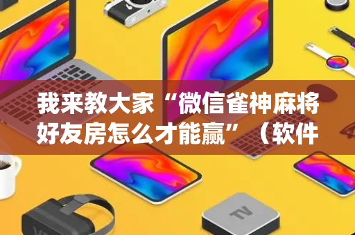我来教大家“微信雀神麻将好友房怎么才能赢”（软件出售)