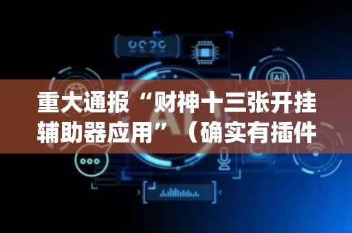 重大通报“财神十三张开挂辅助器应用”（确实有插件吗)