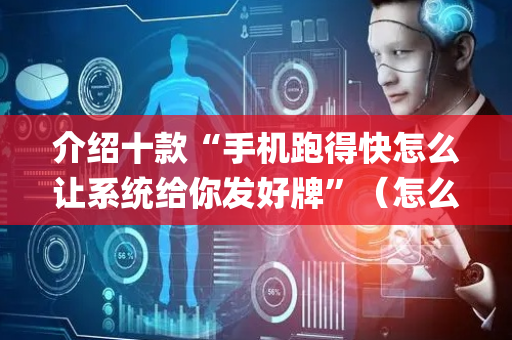 介绍十款“手机跑得快怎么让系统给你发好牌”（怎么让系统给自己好牌)