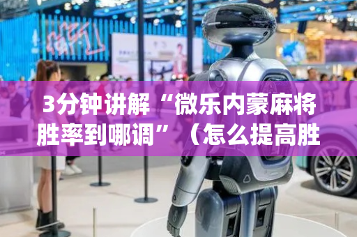 3分钟讲解“微乐内蒙麻将胜率到哪调”（怎么提高胜率)