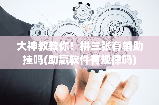 大神教教你！拼三张有辅助挂吗(助赢软件有规律吗)