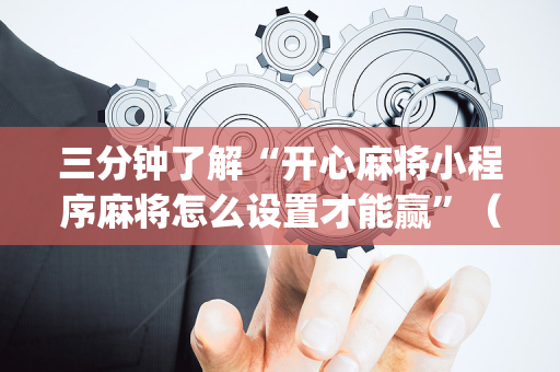 三分钟了解“开心麻将小程序麻将怎么设置才能赢”（透明挂辅助器)