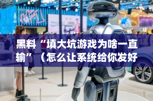 黑料“填大坑游戏为啥一直输”（怎么让系统给你发好牌)