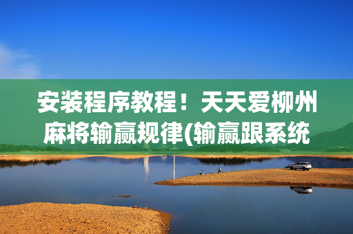 安装程序教程！天天爱柳州麻将输赢规律(输赢跟系统有关系吗)