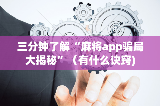 三分钟了解“麻将app骗局大揭秘”（有什么诀窍)
