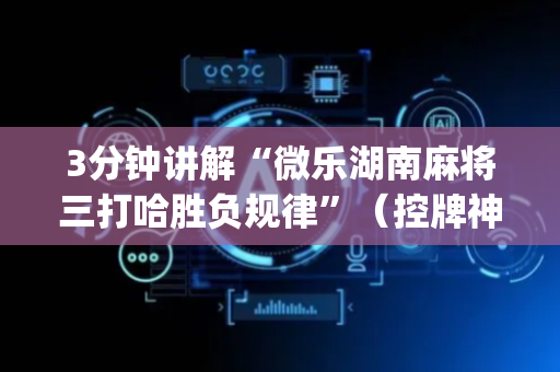 3分钟讲解“微乐湖南麻将三打哈胜负规律”（控牌神器)