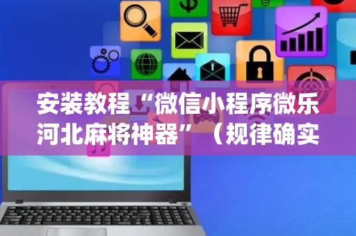 安装教程“微信小程序微乐河北麻将神器”（规律确实有挂)