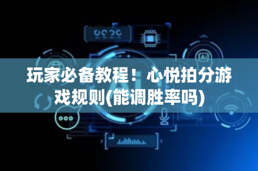 玩家必备教程！心悦拍分游戏规则(能调胜率吗)