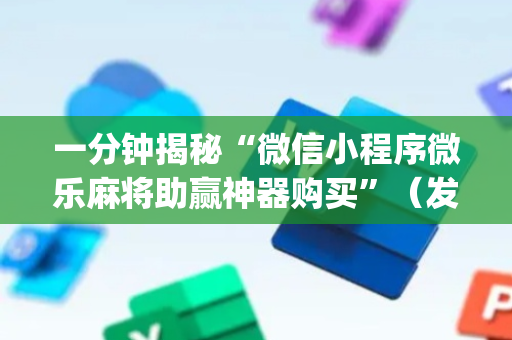 一分钟揭秘“微信小程序微乐麻将助赢神器购买”（发牌有什么规律吗)