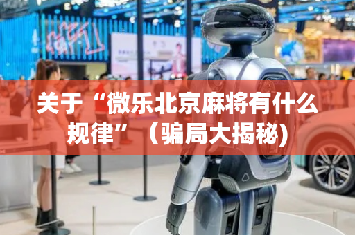 关于“微乐北京麻将有什么规律”（骗局大揭秘)