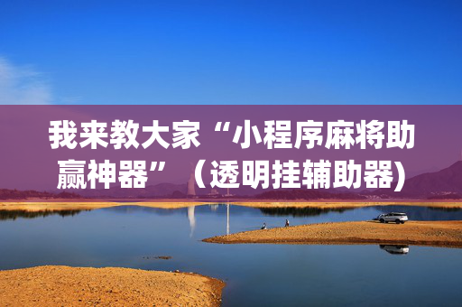 我来教大家“小程序麻将助赢神器”（透明挂辅助器)