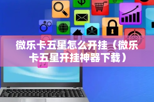 微乐卡五星怎么开挂（微乐卡五星开挂神器下载）