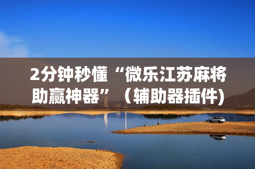 2分钟秒懂“微乐江苏麻将助赢神器”（辅助器插件)