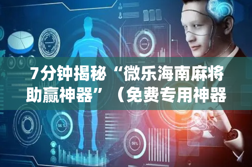 7分钟揭秘“微乐海南麻将助赢神器”（免费专用神器)