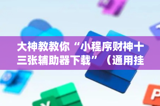 大神教教你“小程序财神十三张辅助器下载”（通用挂软件多少钱)