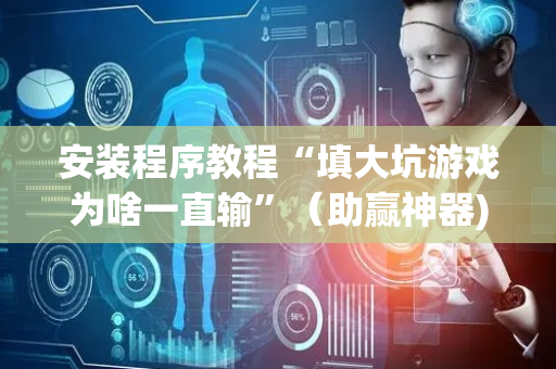安装程序教程“填大坑游戏为啥一直输”（助赢神器)