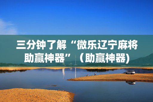 三分钟了解“微乐辽宁麻将助赢神器”（助赢神器)