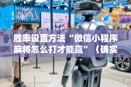 胜率设置方法“微信小程序麻将怎么打才能赢”（确实有插件吗)