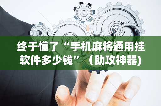 终于懂了“手机麻将通用挂软件多少钱”（助攻神器)