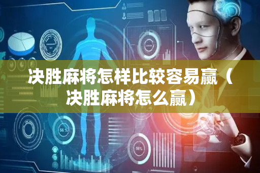 决胜麻将怎样比较容易赢（决胜麻将怎么赢）