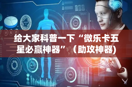 给大家科普一下“微乐卡五星必赢神器”（助攻神器)