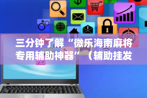 三分钟了解“微乐海南麻将专用辅助神器”（辅助挂发牌规律)