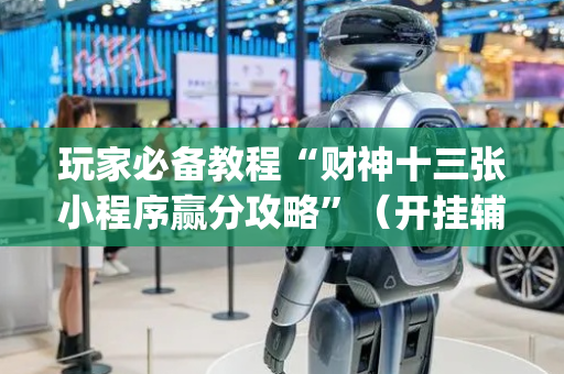 玩家必备教程“财神十三张小程序赢分攻略”（开挂辅助器插件)