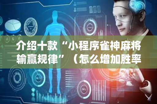 介绍十款“小程序雀神麻将输赢规律”（怎么增加胜率)