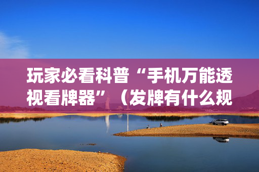 玩家必看科普“手机万能透视看牌器”（发牌有什么规律吗)