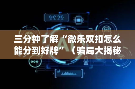 三分钟了解“微乐双扣怎么能分到好牌”（骗局大揭秘)