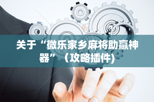 关于“微乐家乡麻将助赢神器”（攻略插件)